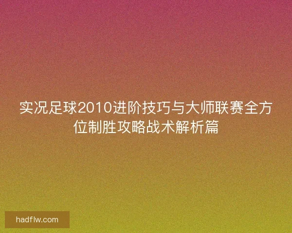 实况足球2010进阶技巧与大师联赛全方位制胜攻略战术解析篇