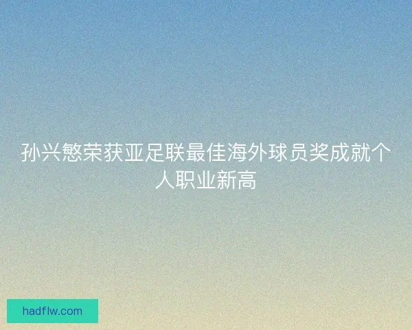 孙兴慜荣获亚足联最佳海外球员奖成就个人职业新高 孙兴慜荣获亚足联最佳海外球员奖成就个人职业新高